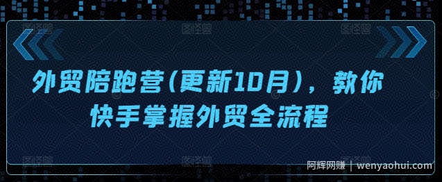 外贸陪跑营(更新10月)，教你快手掌握外贸全流程