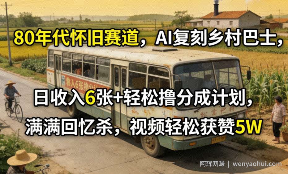 80年代怀旧赛道，AI复刻乡村巴士，日收入6张+轻松撸分成计划，满满回忆杀，视频轻松获赞5W