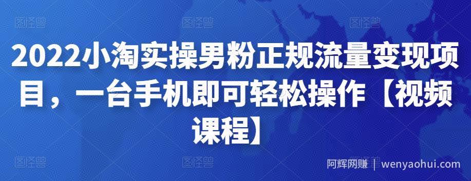 2022小淘实操男粉正规流量变现项目，一台手机即可轻松操作【视频课程】