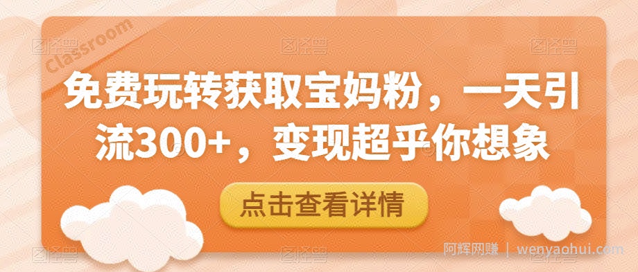 免费玩转获取宝妈粉，一天引流300+，变现超乎你想象