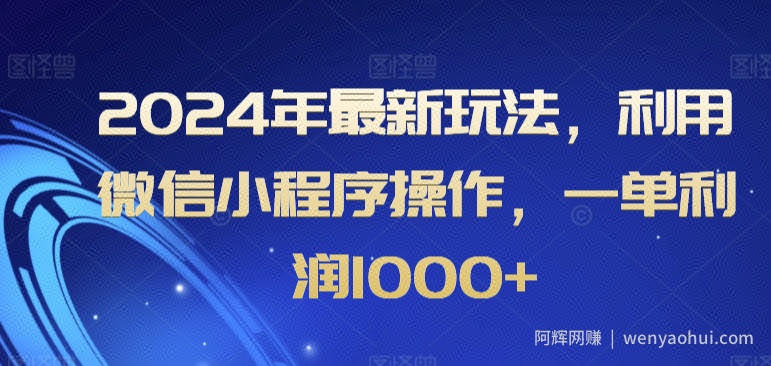 2024年最新玩法，利用微信小程序操作，一单利润1000+