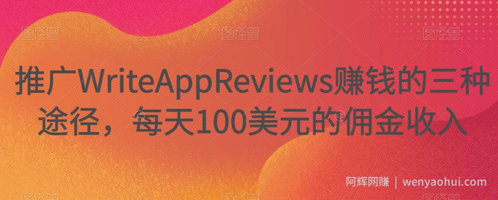 推广WriteAppReviews賺米的三种途径，每天100美元的佣金收入