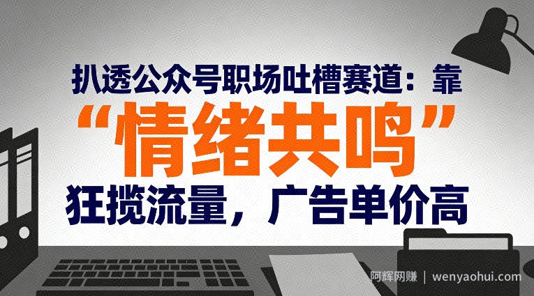 扒透公众号职场吐槽赛道：靠“情绪共鸣”狂揽流量，广告单价高