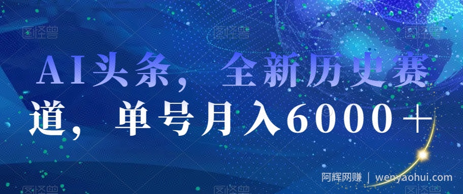AI头条，全新历史赛道，单号月入6000＋【揭秘】