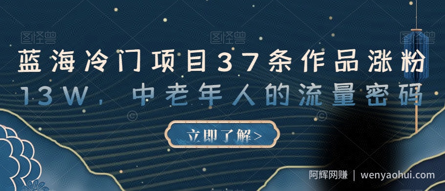 蓝海冷门项目37条作品涨粉13W，中老年人的流量密码【揭秘】