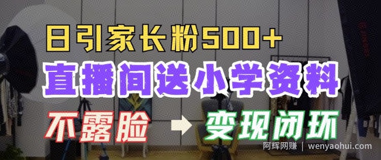 直播间送小学资料，每天引流家长粉500+，变现闭环模式【揭秘】