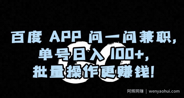 百度APP问一问兼zhi，单号日入100+，批量操作更賺米【揭秘】