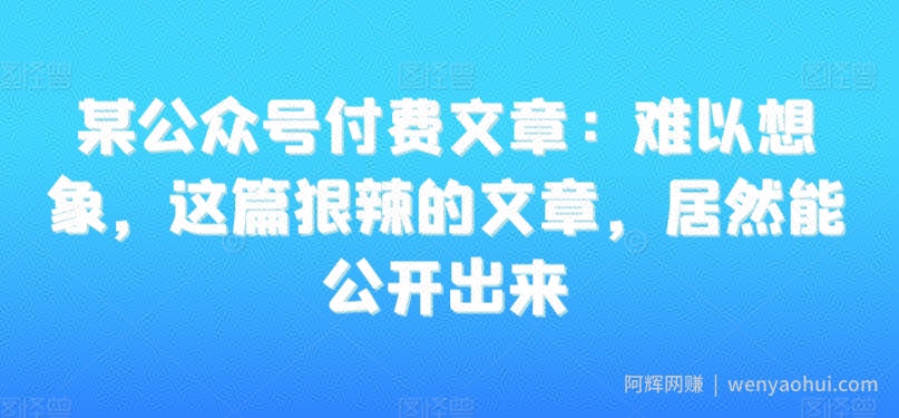 某公众号付费文章：难以想象，这篇狠辣的文章，居然能公开出来