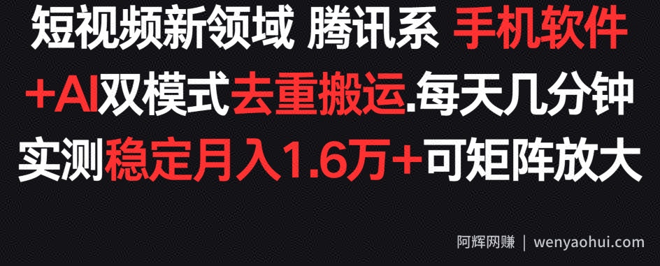短视频新领域腾讯系 手机软件+AI双模式去重搬运.实测稳定月入1.6万+，可矩阵放大