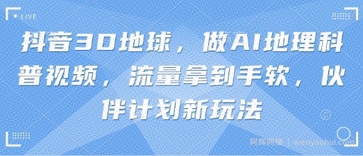抖音3D地球，做AI地理科普视频，流量拿到手软，伙伴计划新玩法