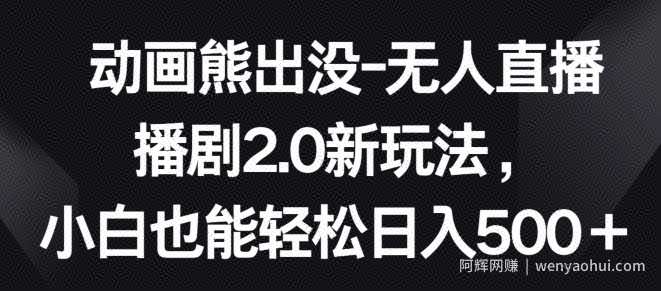 动画熊出没-无人直播播剧2.0新玩法，小白也能轻松日入500+【揭秘】
