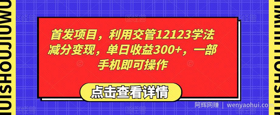 首发项目，利用交管12123学法减分变现，单日收益300+，一部手机即可操作