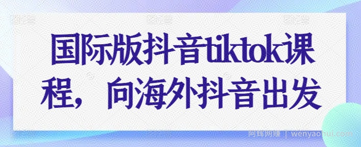 国际版抖音tiktok课程，向海外抖音出发