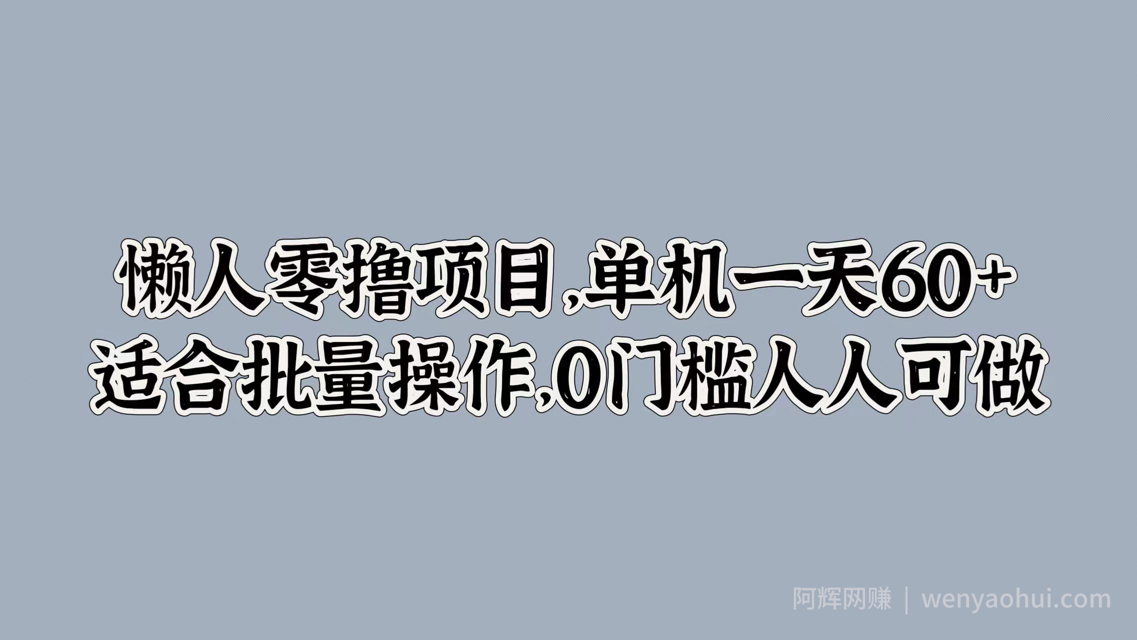 懒人零撸项目，单机一天60+适合批量操作，0门槛人人可做