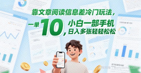 靠文章阅读信息差冷门玩法，一单10，小白一部手机，日入多张轻轻松松