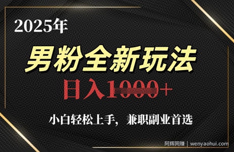 2025年男粉全新玩法，小白轻松上手，兼zhi副业首选，轻轻松松日入1k+