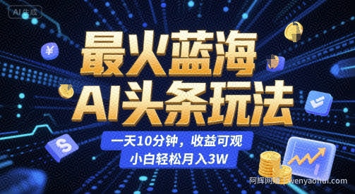 最火蓝海AI头条玩法，一天10分钟，收益可观，小白轻松月入3W【揭秘】