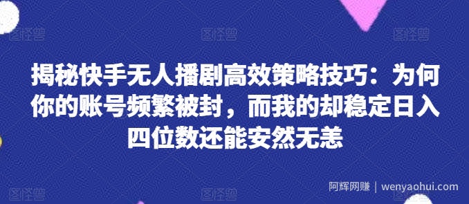 揭秘快手无人播剧高效策略技巧：为何你的账号频繁被封，而我的却稳定日入四位数还能安然无恙【揭秘】