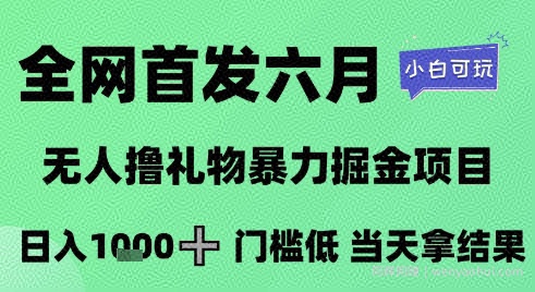 全网首发六月，无人撸礼物暴力掘金项目，日入1K+门槛低，当天拿结果，小白可玩【揭秘】