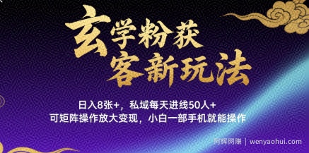 玄学粉获客新玩法日入8张+， 私域每天进线50人+，可矩阵操作放大变现，小白一部手机就能操作