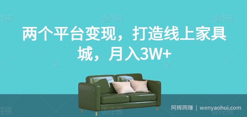 两个平台变现，打造线上家具城，月入3W+【揭秘】