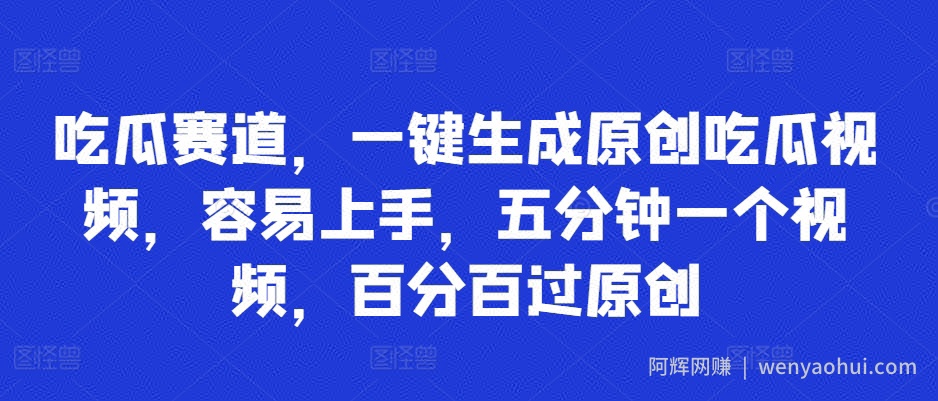 吃瓜赛道，一键生成原创吃瓜视频，容易上手，五分钟一个视频，百分百过原创