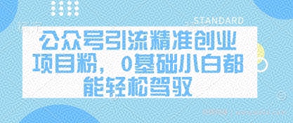 公众号引流精准创业项目粉，0基础小白都能轻松驾驭
