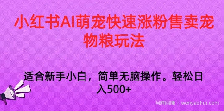 小红书AI萌宠快速涨粉售卖宠物粮玩法，日入1000+【揭秘】