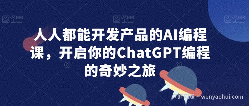 人人都能开发产品的AI编程课，开启你的ChatGPT编程的奇妙之旅