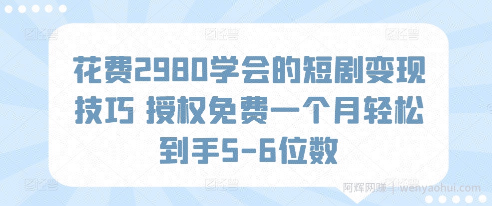 花费2980学会的短剧变现技巧 授权免费一个月轻松到手5-6位数