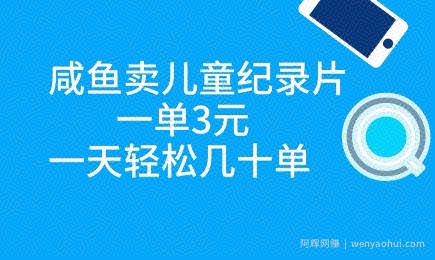 咸鱼卖儿童纪录片，一单3元，一天轻松几十单