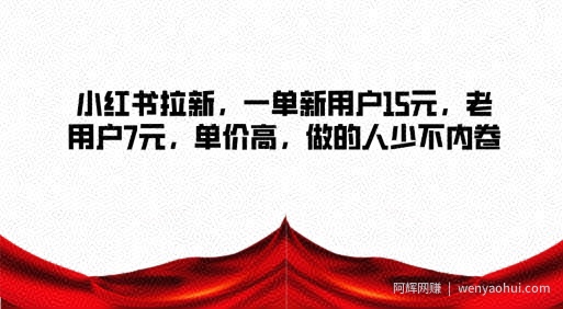 小红书拉新，一单新用户15元，老用户7元，单价高，做的人少不内卷