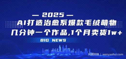 AI打造治愈系爆款毛绒萌物，几分钟一个作品，1 个月卖货 1w+