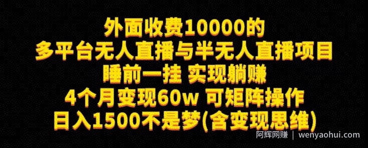 外面收费10000的多平台无人直播与半无人直播项目，睡前一挂实现躺赚，日入1500不是梦(含变现思维)【揭秘】