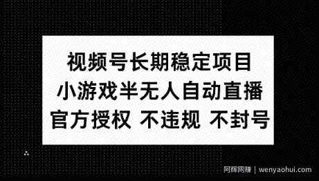 视频号长期稳定项目，小游戏半无人自动直播，官方授权 不违规 不封号
