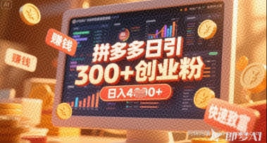 拼多多创业引流项目，每天吸引200+付费创业粉，实现日入多张+稳定收益