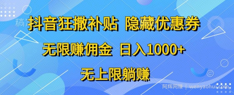 抖音狂撒补贴，隐藏优惠券，纯小白项目，多劳多得，无限赚佣金