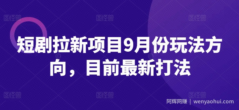 短剧拉新项目9月份玩法方向，目前最新打法