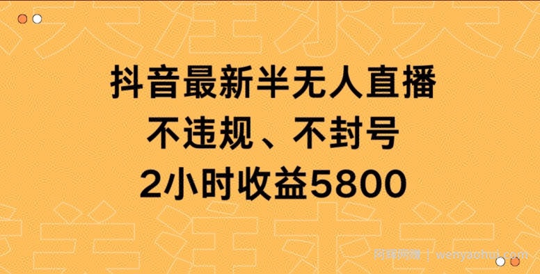 抖音最新半无人直播,不违规、不封号,2小时收益5800