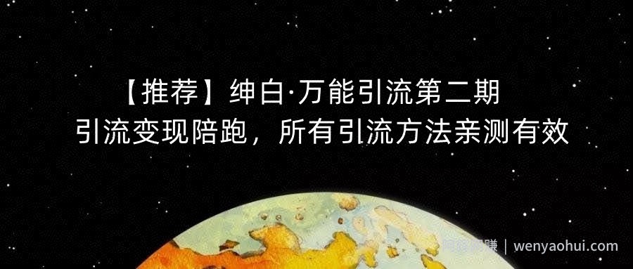 【推荐】绅白·万能引流第二期，引流变现陪跑，所有引流方法亲测有效