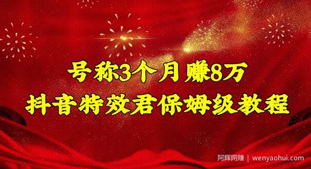 号称3个月赚8万的抖音特效君保姆级教程，操作相对简单，新手一个月搞5000左右