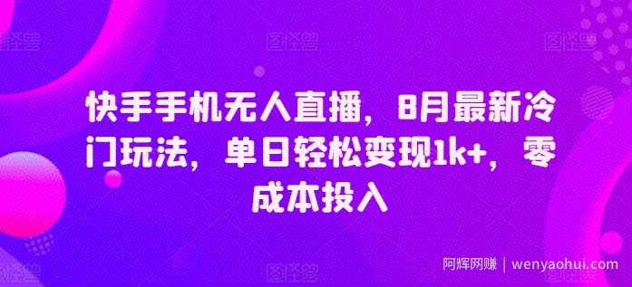 快手手机无人直播，8月最新冷门玩法，单日轻松变现1k+，零成本投入