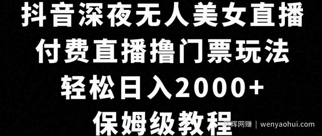 抖音深夜无人美女直播，付费直播撸门票玩法，轻松日入2000+，保姆级教程