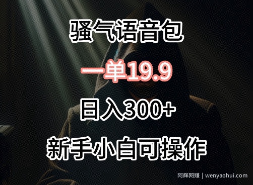 0成本卖骚气语音包，一单19.9.日入300+【揭秘】