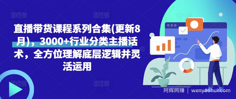 直播带货课程系列合集(更新8月)，3000+行业分类主播话术，全方位理解底层逻辑并灵活运用