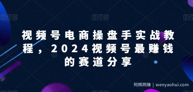 视频号电商实战教程，2024视频号最賺米的赛道分享