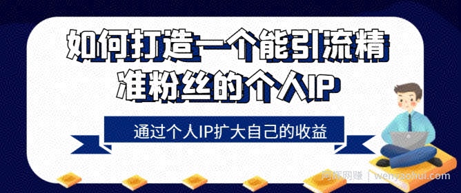 如何打造一个能引流精准粉丝的个人IP，通过个人IP扩大自己的收益