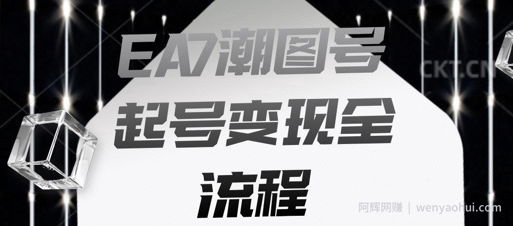 EA7潮图号起号变现全流程，快速起号飞速涨粉【揭秘】