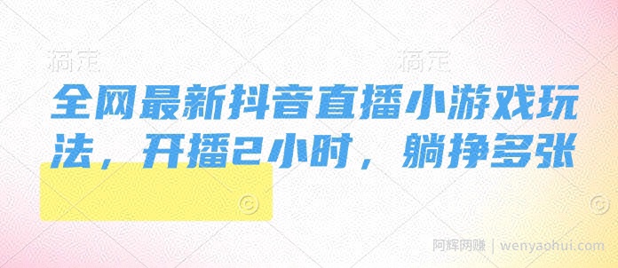 全网最新抖音直播小游戏玩法，开播2小时，躺挣多张