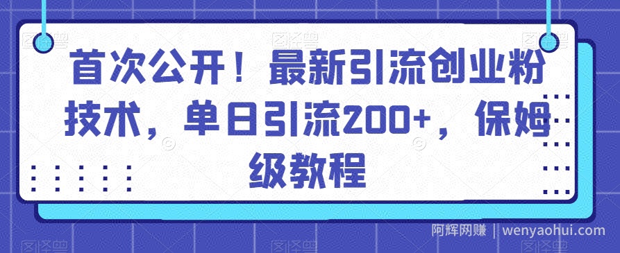 首次公开！最新引流创业粉技术，单日引流200+，保姆级教程